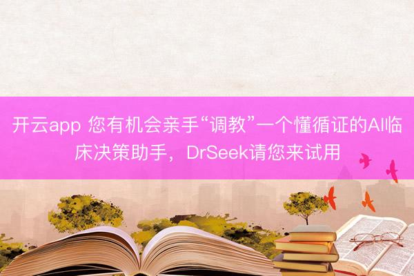 開云app 您有機(jī)會親手“調(diào)教”一個(gè)懂循證的AI臨床決策助手，DrSeek請您來試用