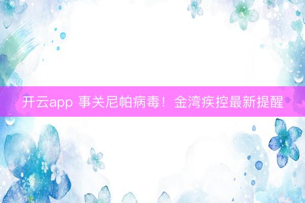 開云app 事關尼帕病毒!金灣疾控最新提醒