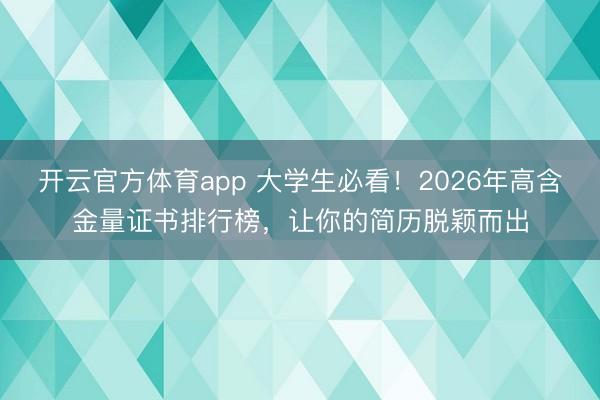 開云官方體育app 大學生必看!2026年高含金量證書排行榜,讓你的簡歷脫穎而出