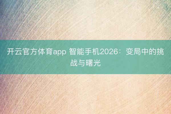 開云官方體育app 智能手機2026：變局中的挑戰與曙光