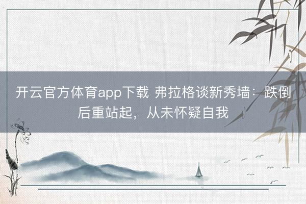 開云官方體育app下載 弗拉格談新秀墻：跌倒后重站起，從未懷疑自我