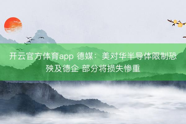 開云官方體育app 德媒:美對(duì)華半導(dǎo)體限制恐殃及德企 部分將損失慘重