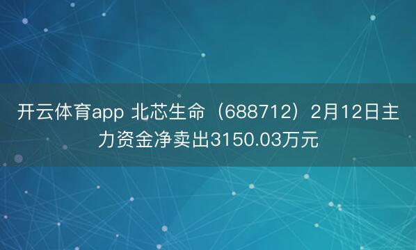 開云體育app 北芯生命（688712）2月12日主力資金凈賣出3150.03萬元
