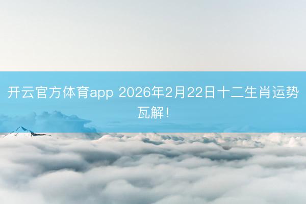 開云官方體育app 2026年2月22日十二生肖運勢瓦解!