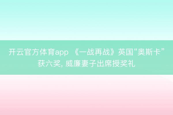 開云官方體育app 《一戰再戰》英國“奧斯卡”獲六獎, 威廉妻子出席授獎禮