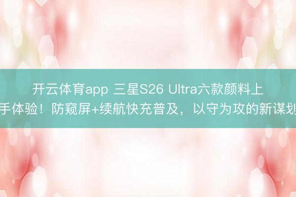 開云體育app 三星S26 Ultra六款顏料上手體驗!防窺屏+續(xù)航快充普及,以守為攻的新謀劃